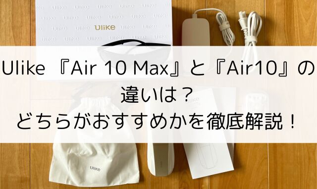 Ulike Air 10 MaxとAir 10の違い